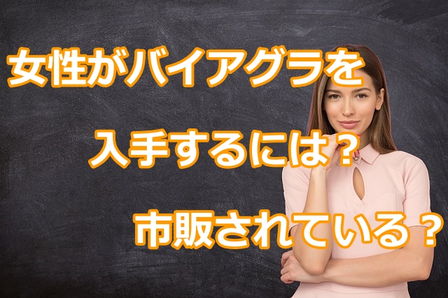 女性がバイアグラを入手するには？市販されている？